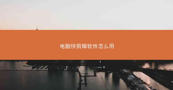 电脑快剪辑软件怎么用 电脑快剪辑软件怎么用