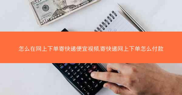 怎么在网上下单寄快递便宜视频,寄快递网上下单怎么付款