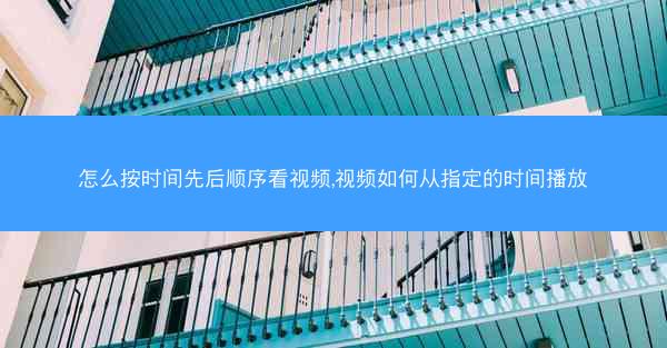 怎么按时间先后顺序看视频,视频如何从指定的时间播放