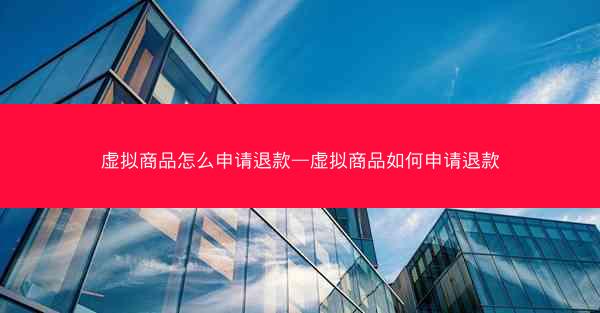 虚拟商品怎么申请退款—虚拟商品如何申请退款