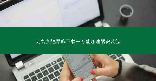 万能加速器咋下载—万能加速器安装包