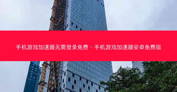 手机游戏加速器无需登录免费、手机游戏加速器安卓免费版