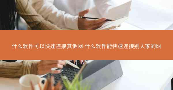 什么软件可以快速连接其他网-什么软件能快速连接别人家的网