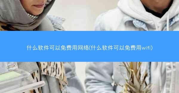 什么软件可以免费用网络(什么软件可以免费用wifi)