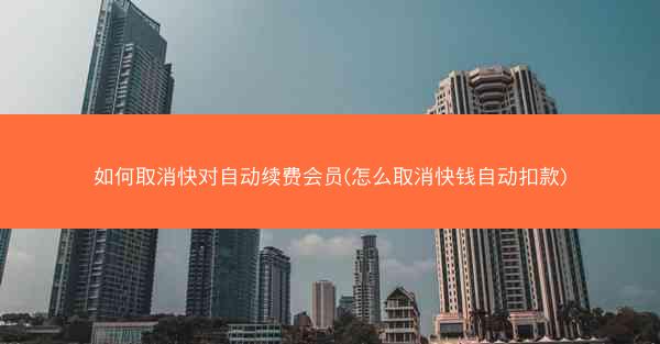 如何取消快对自动续费会员(怎么取消快钱自动扣款)