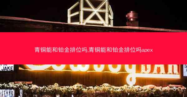 青铜能和铂金排位吗,青铜能和铂金排位吗apex