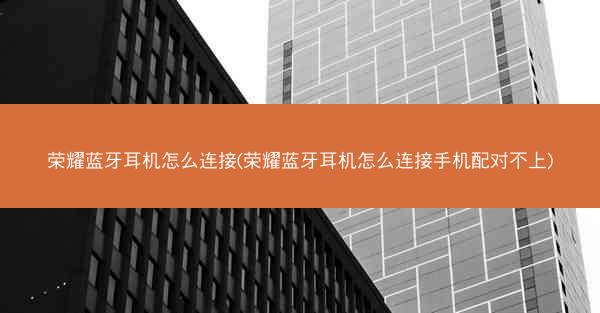 荣耀蓝牙耳机怎么连接(荣耀蓝牙耳机怎么连接手机配对不上)