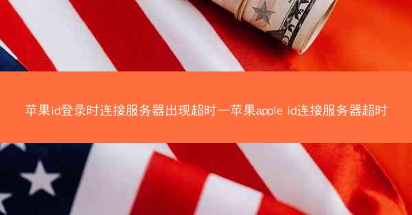 苹果id登录时连接服务器出现超时—苹果apple id连接服务器超时 苹果id登录时连接服务器出现超时—苹果apple id连接服务器超时