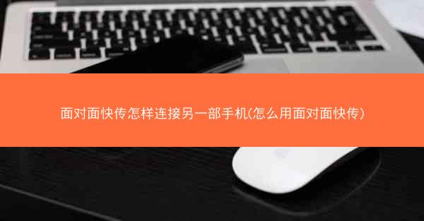 面对面快传怎样连接另一部手机(怎么用面对面快传)