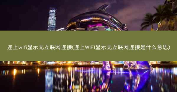 连上wifi显示无互联网连接(连上WIFI显示无互联网连接是什么意思)