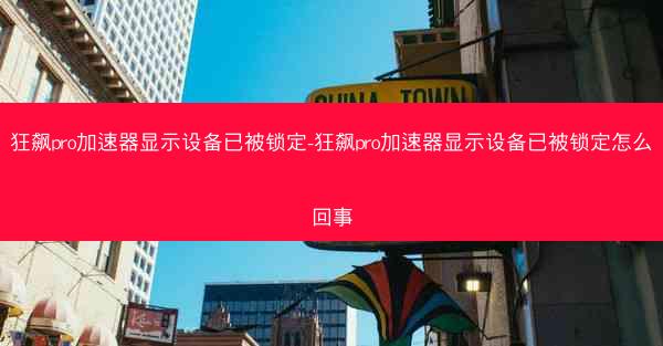 狂飙pro加速器显示设备已被锁定-狂飙pro加速器显示设备已被锁定怎么回事