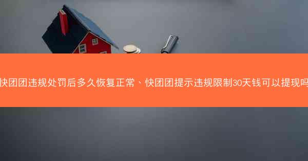 快团团违规处罚后多久恢复正常、快团团提示违规限制30天钱可以提现吗 快团团违规处罚后多久恢复正常、快团团提示违规限制30天钱可以提现吗