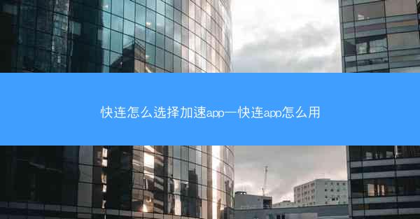 快连怎么选择加速app—快连app怎么用
