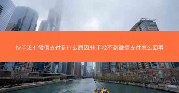 快手没有微信支付是什么原因,快手找不到微信支付怎么回事