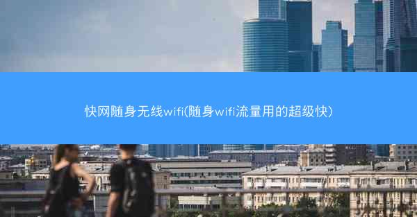 快网随身无线wifi(随身wifi流量用的超级快)