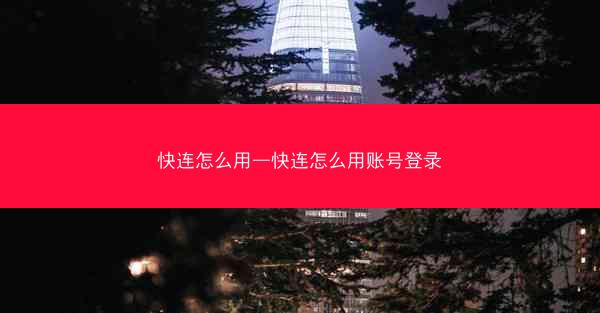 快连怎么用—快连怎么用账号登录