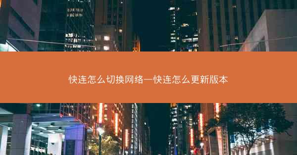 快连怎么切换网络—快连怎么更新版本