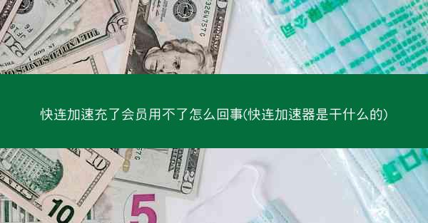 快连加速充了会员用不了怎么回事(快连加速器是干什么的)