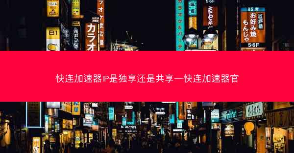 快连加速器IP是独享还是共享—快连加速器官