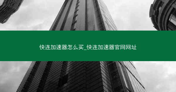快连加速器怎么买_快连加速器官网网址