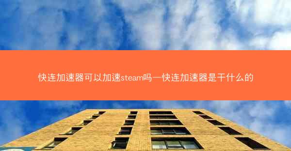 快连加速器可以加速steam吗—快连加速器是干什么的 快连加速器可以加速steam吗—快连加速器是干什么的