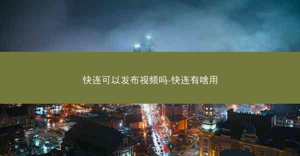 快连可以发布视频吗-快连有啥用