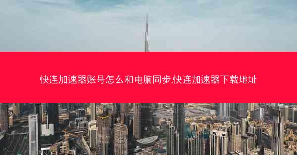 快连加速器账号怎么和电脑同步,快连加速器下载地址