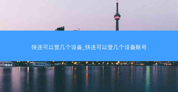 快连可以登几个设备_快连可以登几个设备账号