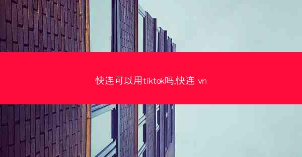 快连可以用tiktok吗,快连 vn