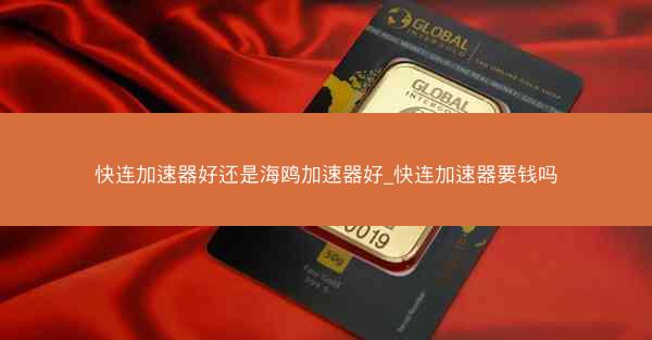 快连加速器好还是海鸥加速器好_快连加速器要钱吗