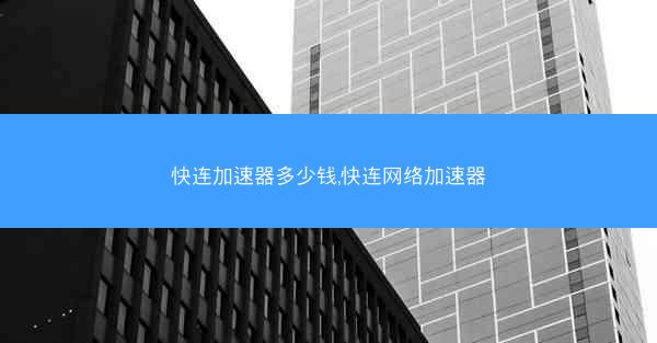快连加速器多少钱,快连网络加速器