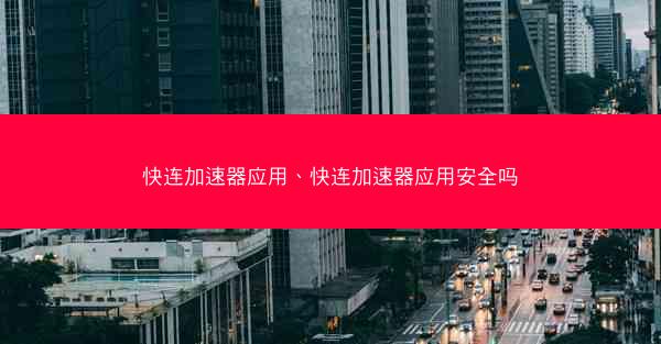 快连加速器应用、快连加速器应用安全吗