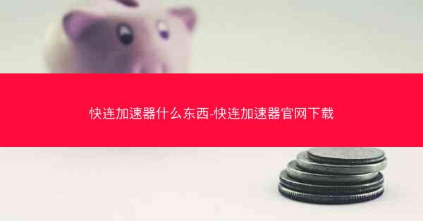 快连加速器什么东西-快连加速器官网下载