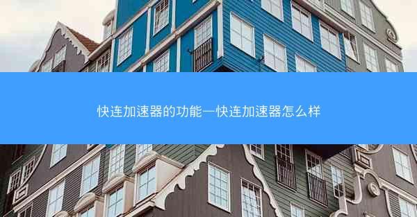 快连加速器的功能—快连加速器怎么样