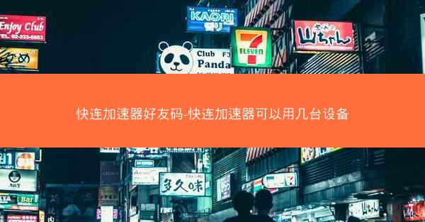 快连加速器好友码-快连加速器可以用几台设备 快连加速器好友码-快连加速器可以用几台设备