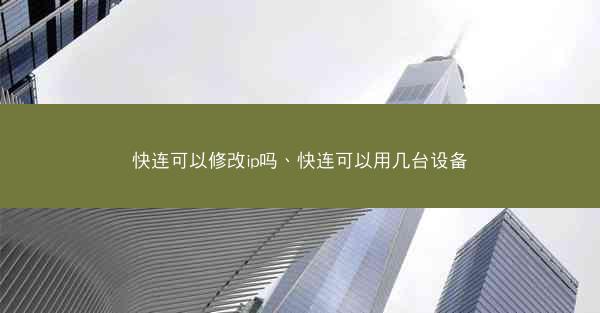 快连可以修改ip吗、快连可以用几台设备