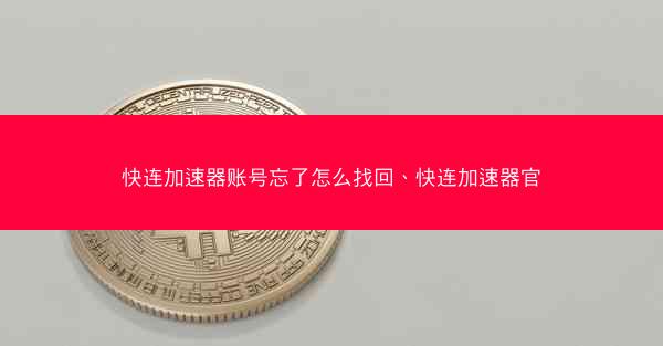 快连加速器账号忘了怎么找回、快连加速器官