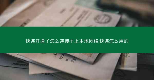 快连开通了怎么连接不上本地网络;快连怎么用的