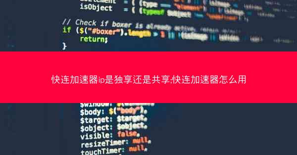 快连加速器ip是独享还是共享;快连加速器怎么用