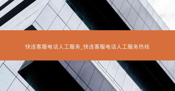 快连客服电话人工服务_快连客服电话人工服务热线