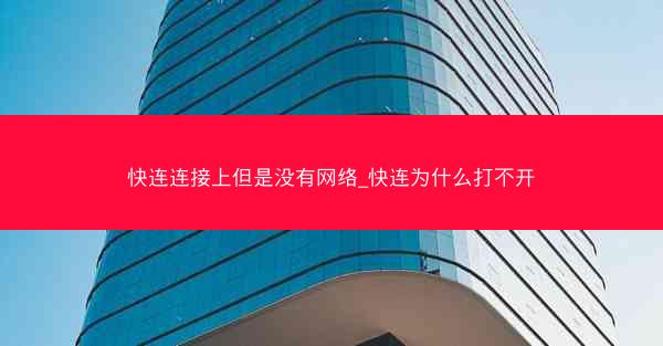 快连连接上但是没有网络_快连为什么打不开