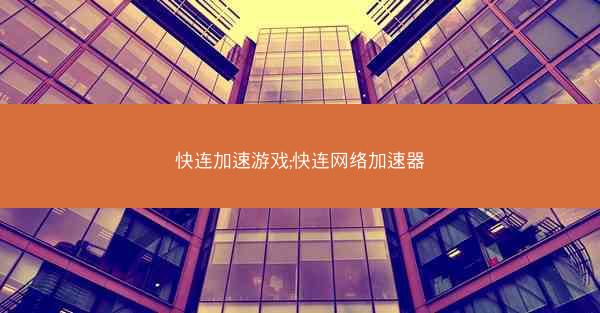 快连加速游戏;快连网络加速器