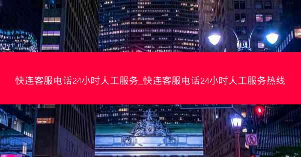 快连客服电话24小时人工服务_快连客服电话24小时人工服务热线