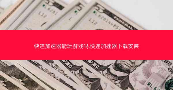 快连加速器能玩游戏吗,快连加速器下载安装
