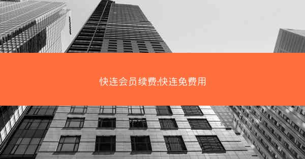 快连会员续费;快连免费用