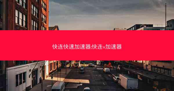 快连快速加速器;快连v加速器