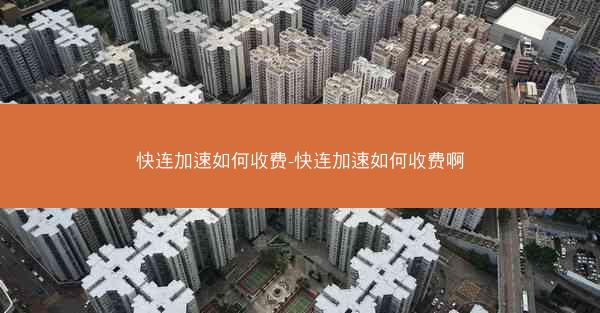 快连加速如何收费-快连加速如何收费啊