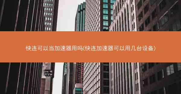 快连可以当加速器用吗(快连加速器可以用几台设备)