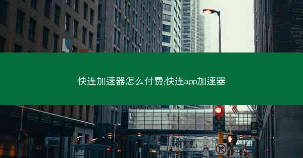 快连加速器怎么付费;快连app加速器