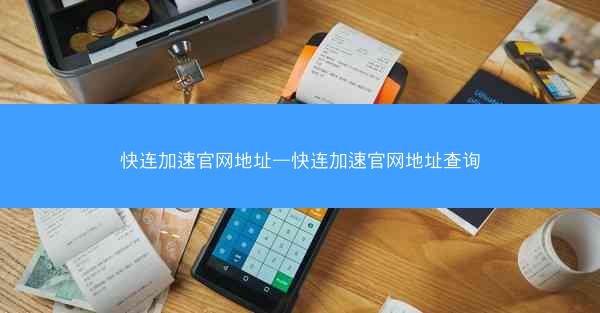 快连加速官网地址—快连加速官网地址查询